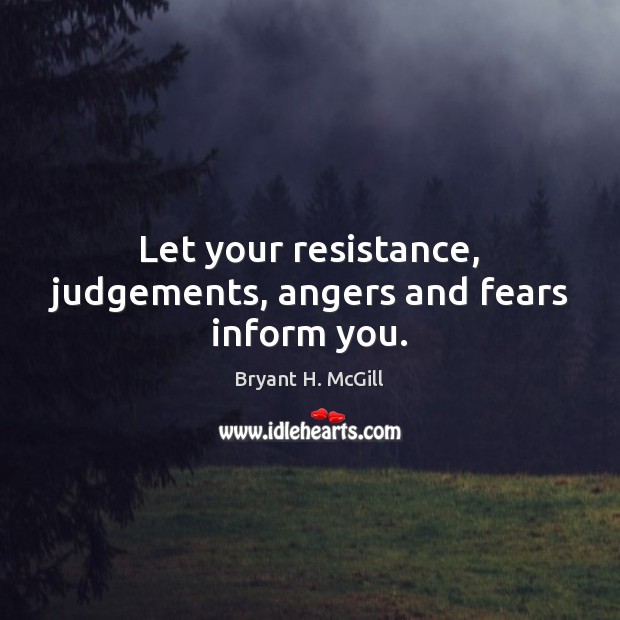 Let your resistance, judgements, angers and fears inform you. Bryant H. McGill Picture Quote