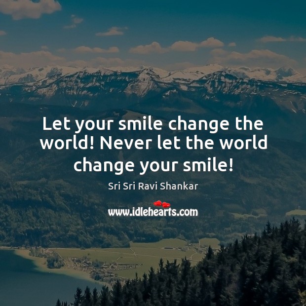 Let your smile change the world! Never let the world change your smile! Sri Sri Ravi Shankar Picture Quote