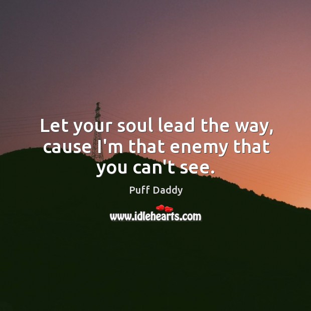 Let your soul lead the way, cause I’m that enemy that you can’t see. Puff Daddy Picture Quote