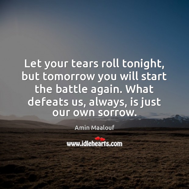 Let your tears roll tonight, but tomorrow you will start the battle Amin Maalouf Picture Quote