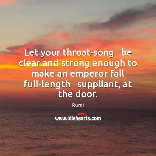 Let your throat-song   be clear and strong enough to make an emperor Image