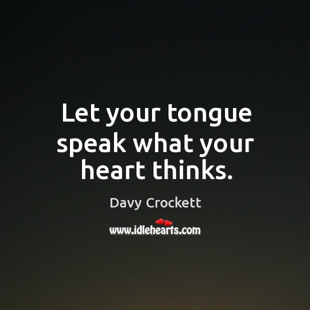 Let your tongue speak what your heart thinks. Davy Crockett Picture Quote