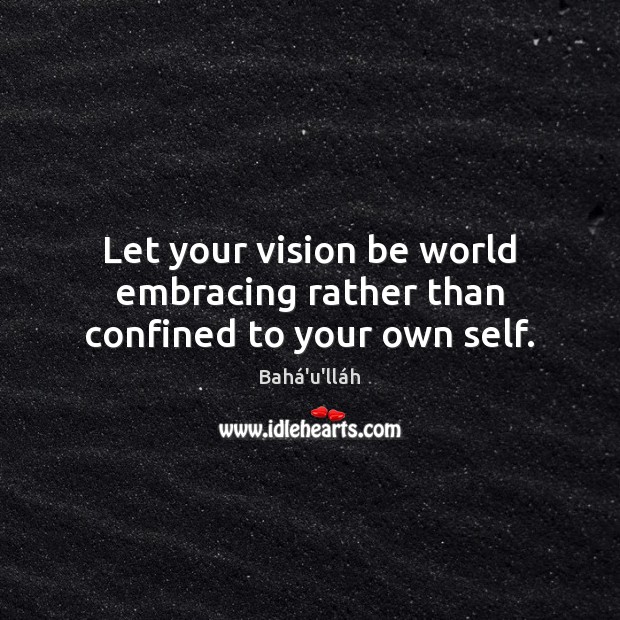 Let your vision be world embracing rather than confined to your own self. Image