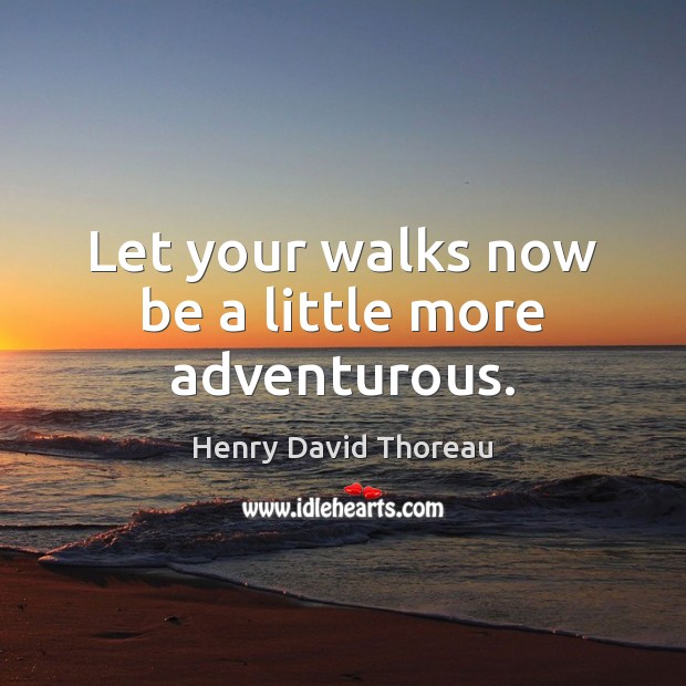 Let your walks now be a little more adventurous. Henry David Thoreau Picture Quote