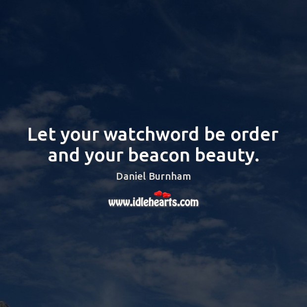 Let your watchword be order and your beacon beauty. Daniel Burnham Picture Quote
