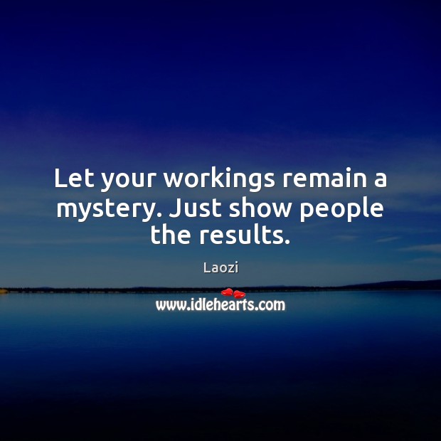 Let your workings remain a mystery. Just show people the results. Laozi Picture Quote