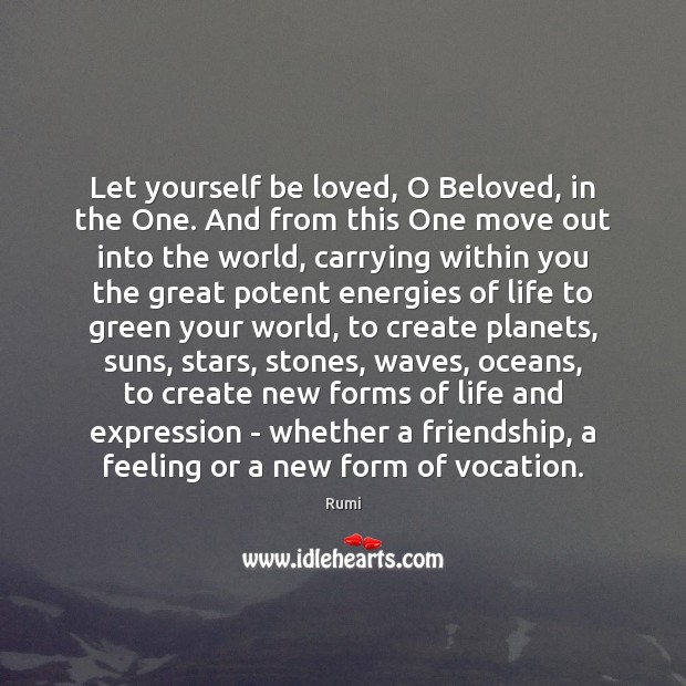 Let yourself be loved, O Beloved, in the One. And from this Rumi Picture Quote