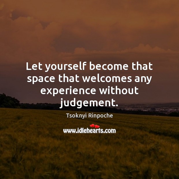 Let yourself become that space that welcomes any experience without judgement. Image