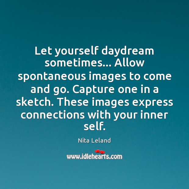 Let yourself daydream sometimes… Allow spontaneous images to come and go. Capture Nita Leland Picture Quote