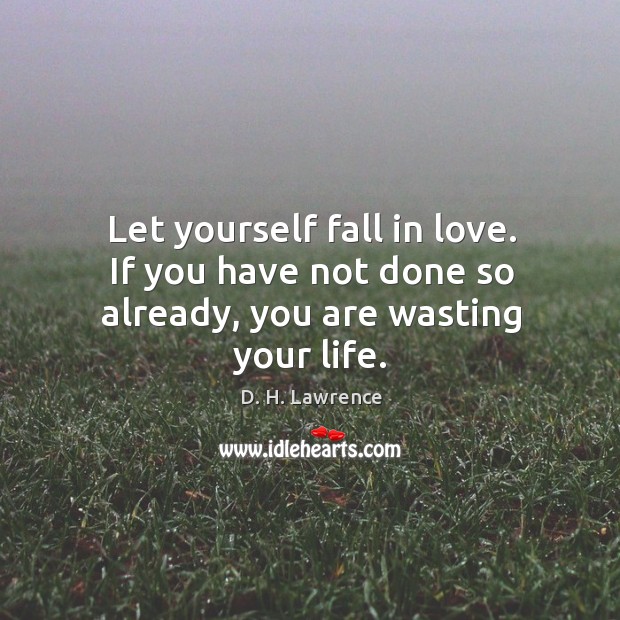 Let yourself fall in love. If you have not done so already, you are wasting your life. D. H. Lawrence Picture Quote