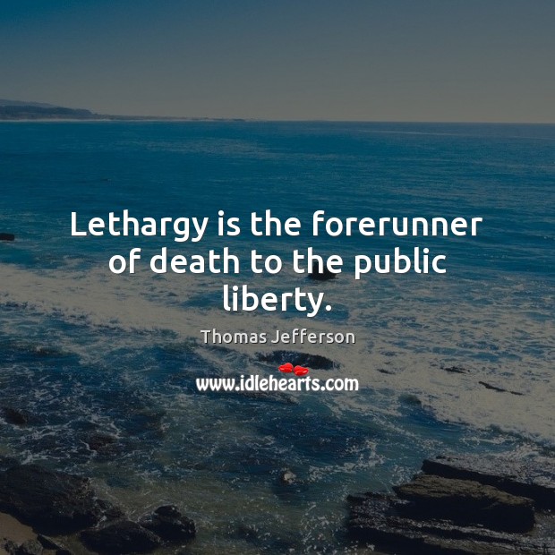 Lethargy is the forerunner of death to the public liberty. Image