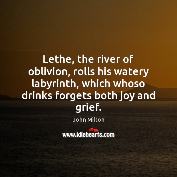 Lethe, the river of oblivion, rolls his watery labyrinth, which whoso drinks Image