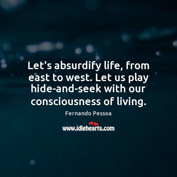 Let’s absurdify life, from east to west. Let us play hide-and-seek with Fernando Pessoa Picture Quote