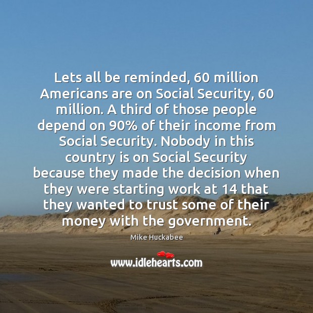 Lets all be reminded, 60 million Americans are on Social Security, 60 million. A Government Quotes Image
