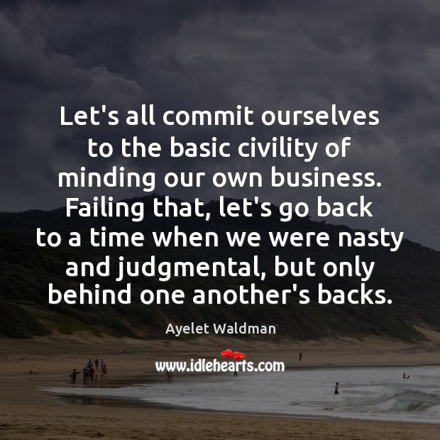 Let’s all commit ourselves to the basic civility of minding our own Ayelet Waldman Picture Quote