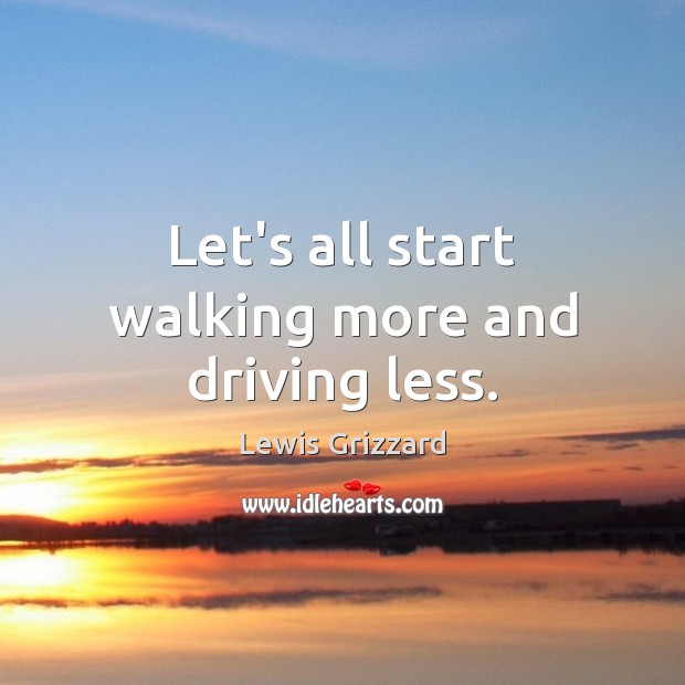 Let’s all start walking more and driving less. Lewis Grizzard Picture Quote
