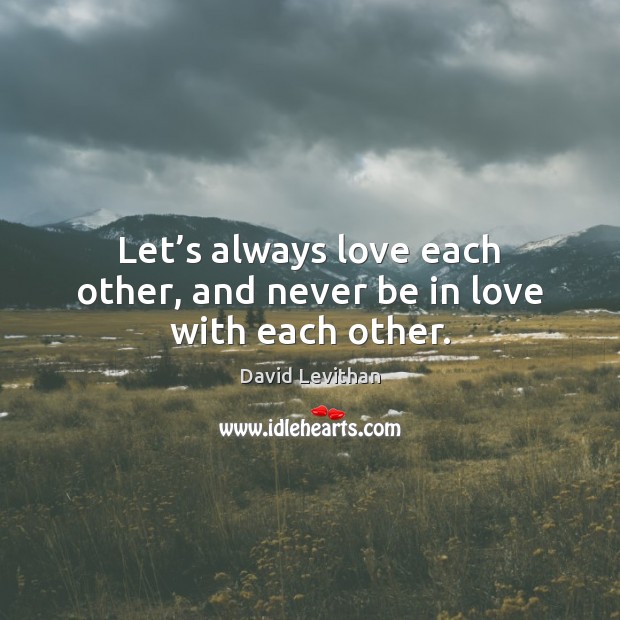 Let’s always love each other, and never be in love with each other. David Levithan Picture Quote