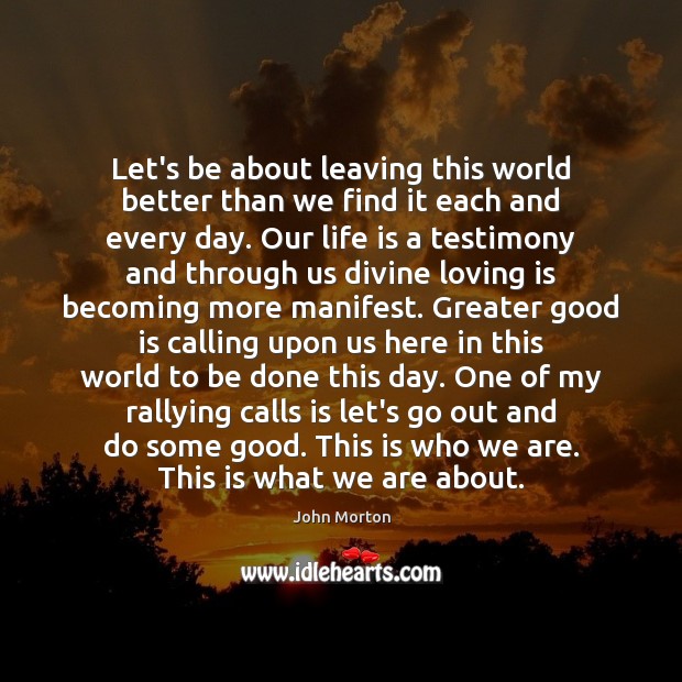 Let’s be about leaving this world better than we find it each John Morton Picture Quote