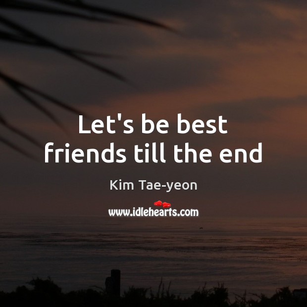 Let’s be best friends till the end Kim Tae-yeon Picture Quote