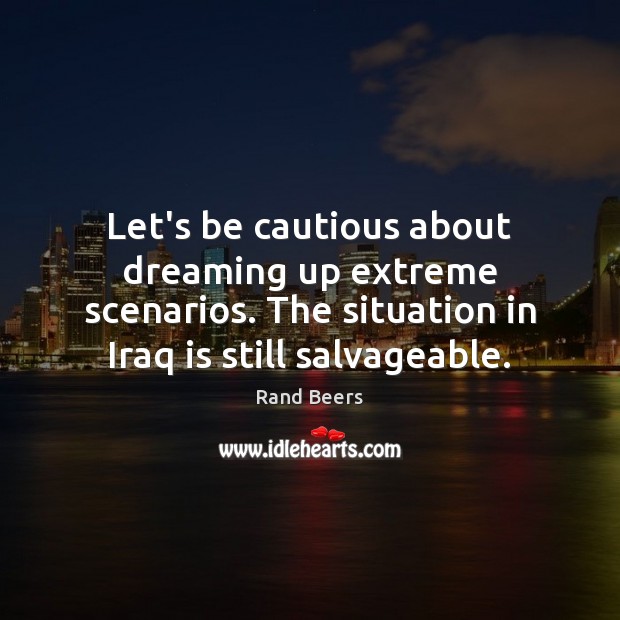 Let’s be cautious about dreaming up extreme scenarios. The situation in Iraq Dreaming Quotes Image