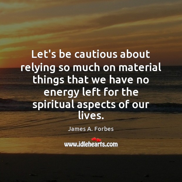 Let’s be cautious about relying so much on material things that we James A. Forbes Picture Quote