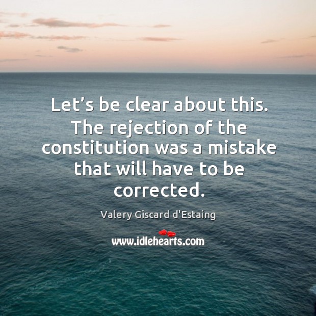 Let’s be clear about this. The rejection of the constitution was Valery Giscard d’Estaing Picture Quote