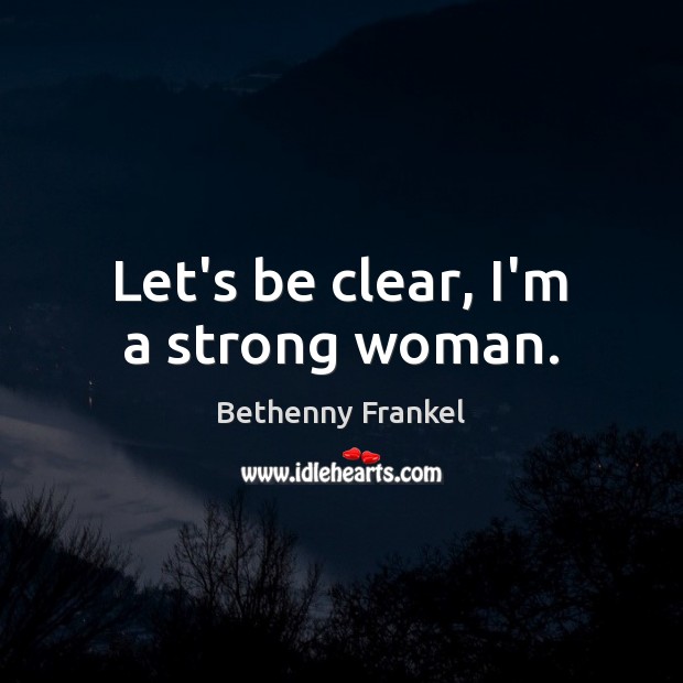 Let’s be clear, I’m a strong woman. Bethenny Frankel Picture Quote