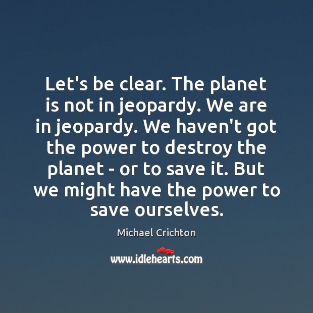 Let’s be clear. The planet is not in jeopardy. We are in Image