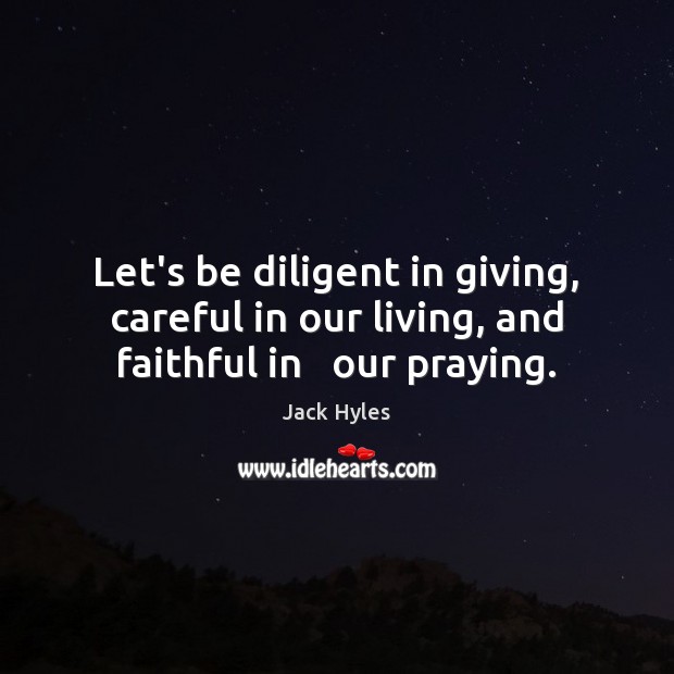 Let’s be diligent in giving, careful in our living, and faithful in   our praying. Jack Hyles Picture Quote