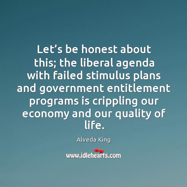 Let’s be honest about this; the liberal agenda with failed stimulus plans and government Alveda King Picture Quote