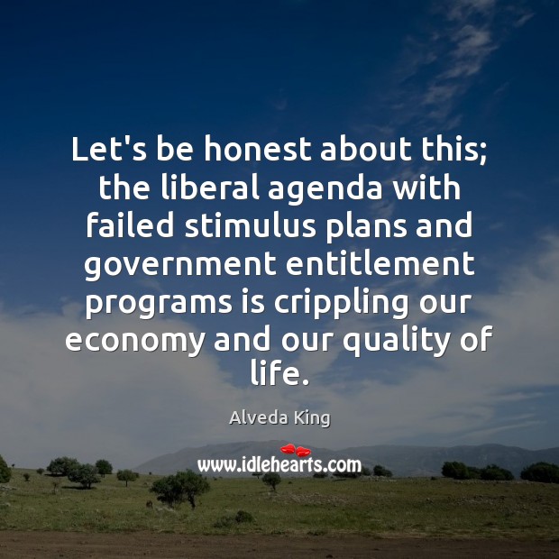 Let’s be honest about this; the liberal agenda with failed stimulus plans Alveda King Picture Quote