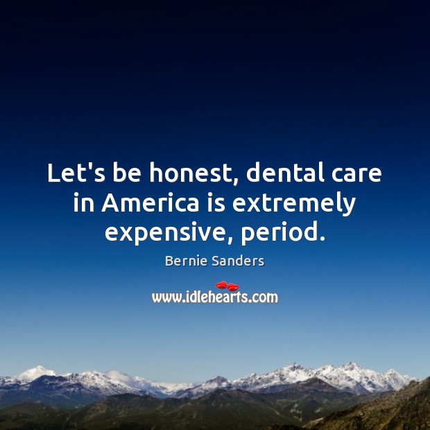 Let’s be honest, dental care in America is extremely expensive, period. Bernie Sanders Picture Quote