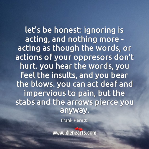 Let’s be honest: ignoring is acting, and nothing more – acting as Frank Peretti Picture Quote