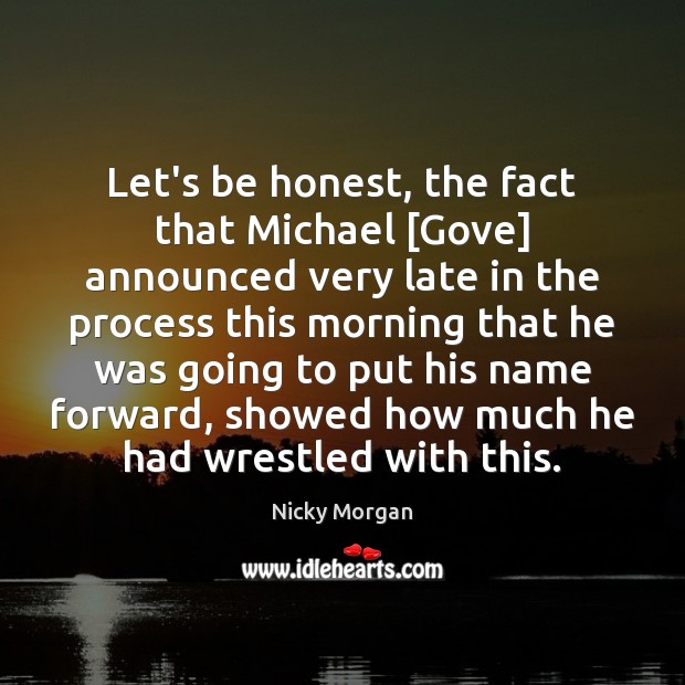 Let’s be honest, the fact that Michael [Gove] announced very late in Honesty Quotes Image