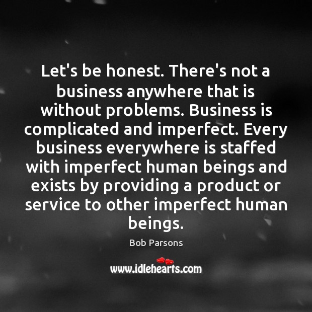 Let’s be honest. There’s not a business anywhere that is without problems. Bob Parsons Picture Quote