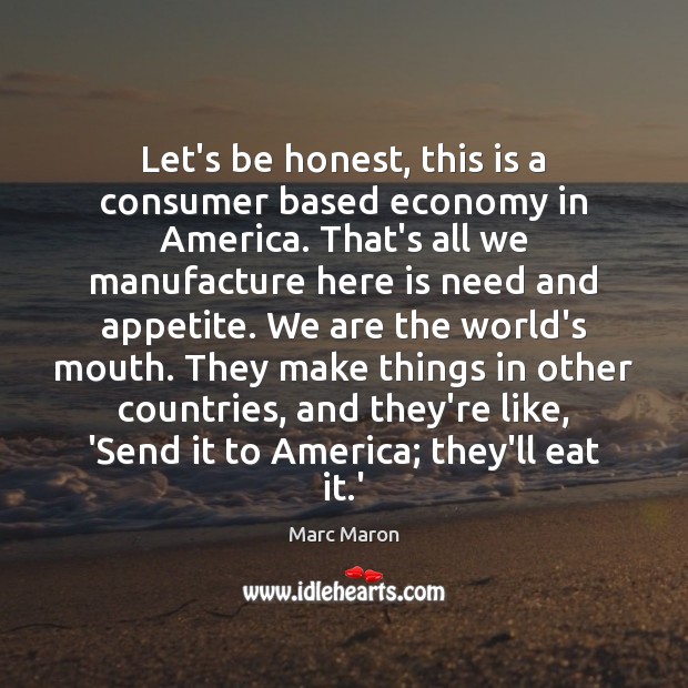 Let’s be honest, this is a consumer based economy in America. That’s Marc Maron Picture Quote