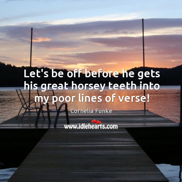 Let’s be off before he gets his great horsey teeth into my poor lines of verse! Cornelia Funke Picture Quote