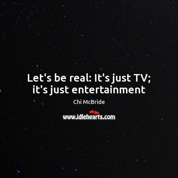 Let’s be real: It’s just TV; it’s just entertainment Image
