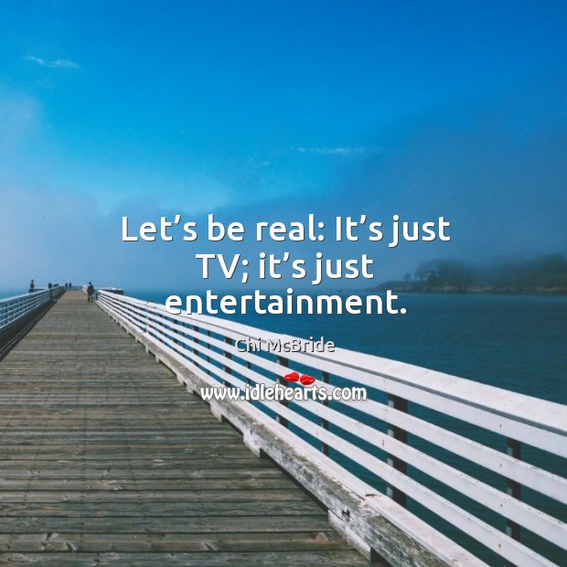 Let’s be real: it’s just tv; it’s just entertainment. Chi McBride Picture Quote