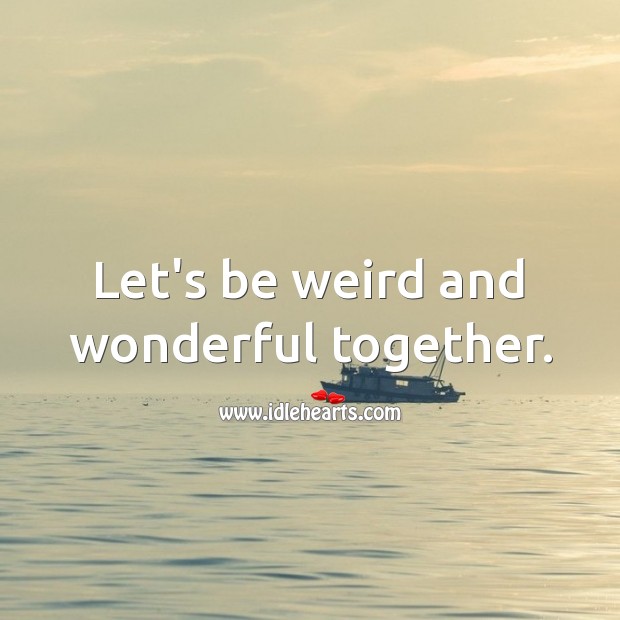 Let’s be weird and wonderful together. Image