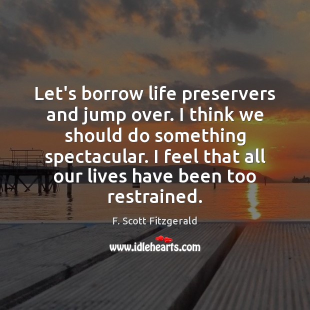 Let’s borrow life preservers and jump over. I think we should do F. Scott Fitzgerald Picture Quote