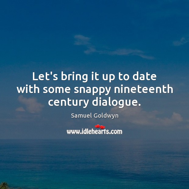 Let’s bring it up to date with some snappy nineteenth century dialogue. Samuel Goldwyn Picture Quote