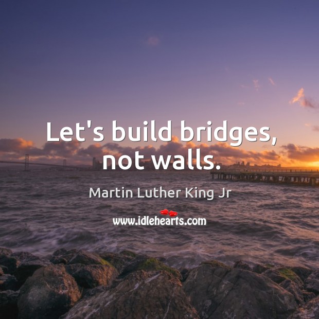 Let’s build bridges, not walls. Image