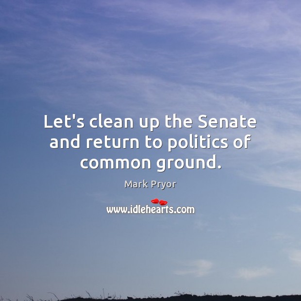 Let’s clean up the Senate and return to politics of common ground. 