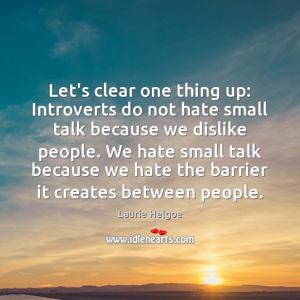 Let’s clear one thing up: Introverts do not hate small talk because Laurie Helgoe Picture Quote