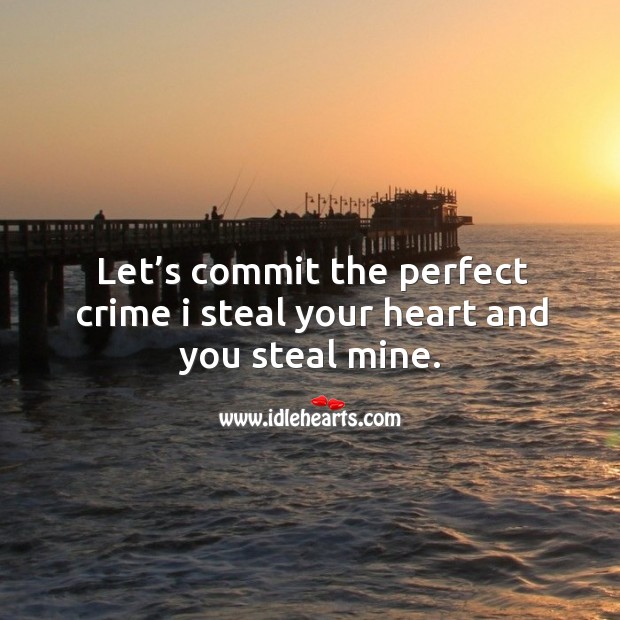 Let’s commit the perfect crime I steal your heart and you steal mine. Image