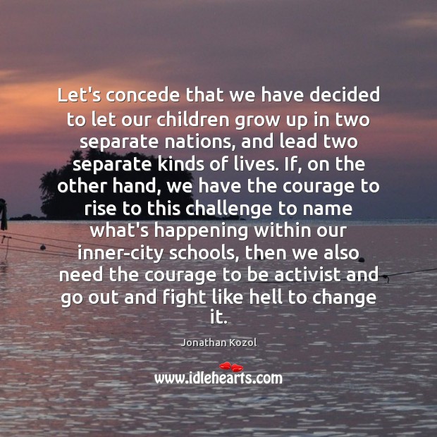 Let’s concede that we have decided to let our children grow up Jonathan Kozol Picture Quote