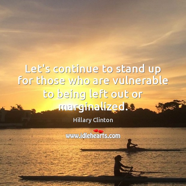 Let’s continue to stand up for those who are vulnerable to being left out or marginalized. Hillary Clinton Picture Quote