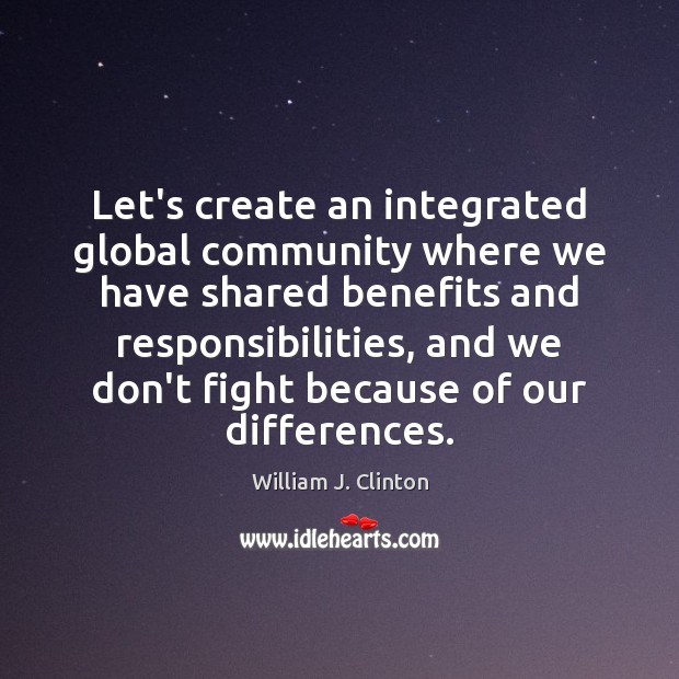 Let’s create an integrated global community where we have shared benefits and 