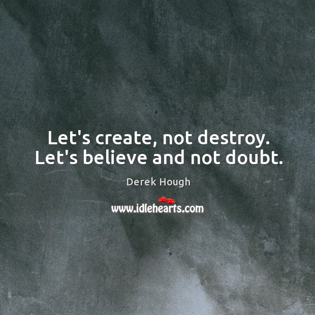 Let’s create, not destroy. Let’s believe and not doubt. Derek Hough Picture Quote